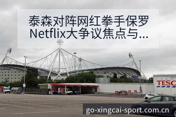 泰森对阵网红拳手保罗Netflix大争议焦点与舆论观察历 - 杏彩